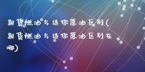 期货燃油与迷你原油区别(期货燃油与迷你原油区别在哪)_https://www.zghnxxa.com_内盘期货_第1张