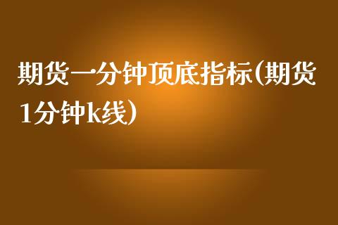期货一分钟顶底指标(期货1分钟k线)_https://www.zghnxxa.com_内盘期货_第1张