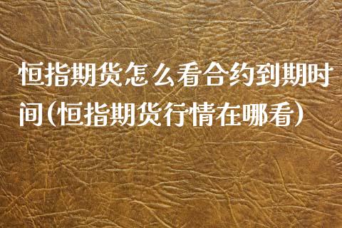 恒指期货怎么看合约到期时间(恒指期货行情在哪看)_期货直播室_第1张_期货直播室 恒指期货怎么看合约到期时间(恒指期货行情在哪看)_https://www.zghnxxa.com_期货直播室_第1张