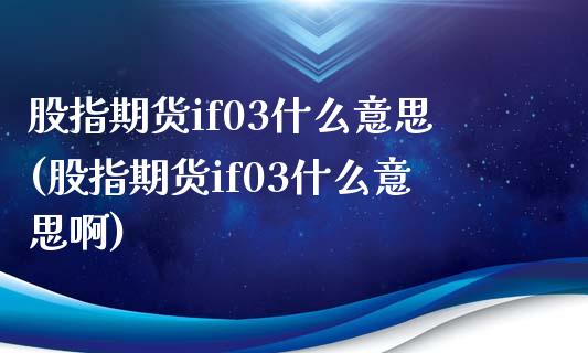 股指期货if03什么意思(股指期货if03什么意思啊)_https://www.zghnxxa.com_国际期货_第1张