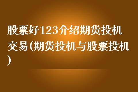 股票好123介绍期货投机交易(期货投机与股票投机)_https://www.zghnxxa.com_国际期货_第1张