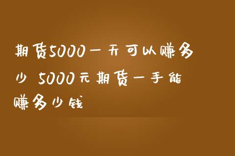 期货5000一天可以赚多少 5000元期货一手能赚多少钱_https://www.zghnxxa.com_黄金期货_第1张