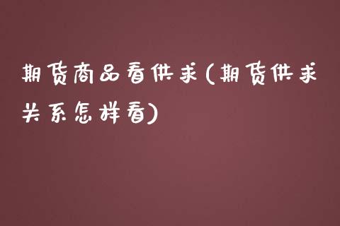 期货商品看供求(期货供求关系怎样看)_期货直播室_第1张_期货直播室 期货商品看供求(期货供求关系怎样看)_https://www.zghnxxa.com_期货直播室_第1张