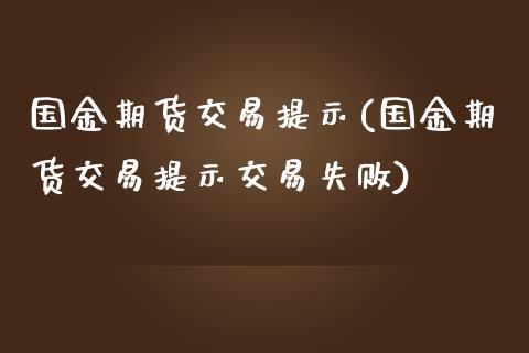 国金期货交易提示(国金期货交易提示交易失败)_https://www.zghnxxa.com_内盘期货_第1张