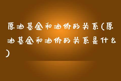 原油基金和油价的关系(原油基金和油价的关系是什么)_https://www.zghnxxa.com_内盘期货_第1张