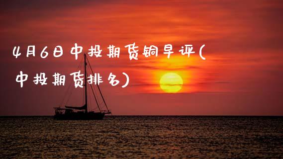 4月6日中投期货铜早评(中投期货排名)_内盘期货_第1张_期货直播室 4月6日中投期货铜早评(中投期货排名)_https://www.zghnxxa.com_内盘期货_第1张