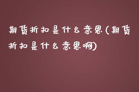 期货折扣是什么意思(期货折扣是什么意思啊)_黄金期货_第1张_期货直播室 期货折扣是什么意思(期货折扣是什么意思啊)_https://www.zghnxxa.com_黄金期货_第1张