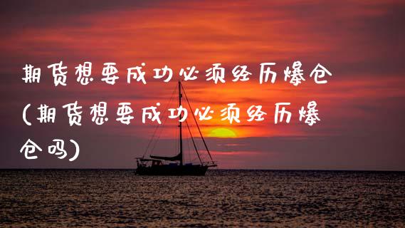期货想要成功必须经历爆仓(期货想要成功必须经历爆仓吗)_https://www.zghnxxa.com_期货直播室_第1张