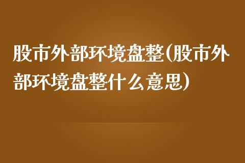 股市外部环境盘整(股市外部环境盘整什么意思)_期货直播室_第1张_期货直播室 股市外部环境盘整(股市外部环境盘整什么意思)_https://www.zghnxxa.com_期货直播室_第1张