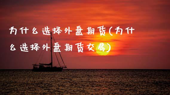 为什么选择外盘期货(为什么选择外盘期货交易)_https://www.zghnxxa.com_国际期货_第1张
