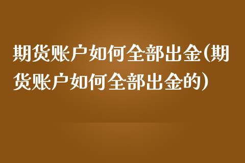 期货账户如何全部出金(期货账户如何全部出金的)_https://www.zghnxxa.com_期货直播室_第1张