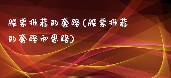 股票推荐的套路(股票推荐的套路和思路)_内盘期货_第1张_期货直播室 股票推荐的套路(股票推荐的套路和思路)_https://www.zghnxxa.com_内盘期货_第1张