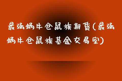 最强蜗牛仓鼠族期货(最强蜗牛仓鼠族基金交易室)_https://www.zghnxxa.com_期货直播室_第1张