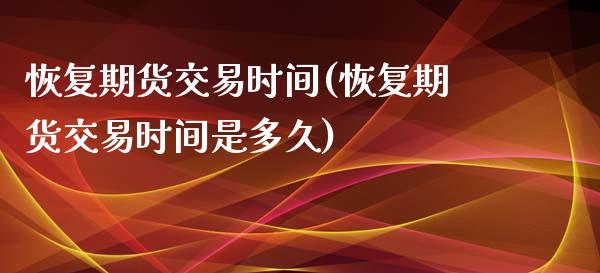 恢复期货交易时间(恢复期货交易时间是多久)_黄金期货_第1张_期货直播室 恢复期货交易时间(恢复期货交易时间是多久)_https://www.zghnxxa.com_黄金期货_第1张