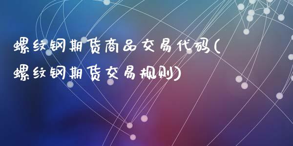 螺纹钢期货商品交易代码(螺纹钢期货交易规则)_https://www.zghnxxa.com_黄金期货_第1张
