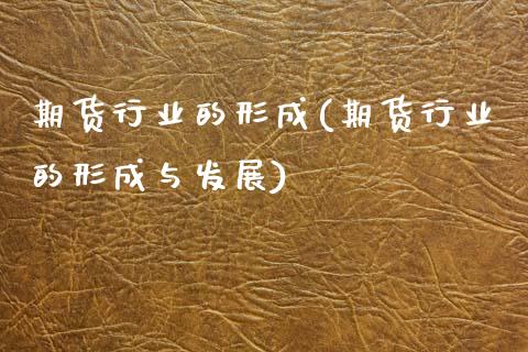 期货行业的形成(期货行业的形成与发展)_https://www.zghnxxa.com_期货直播室_第1张
