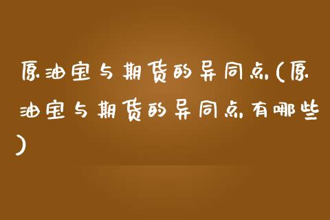 原油宝与期货的异同点(原油宝与期货的异同点有哪些)_https://www.zghnxxa.com_内盘期货_第1张