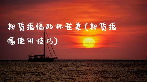 期货振幅的标准差(期货振幅使用技巧)_https://www.zghnxxa.com_期货直播室_第1张