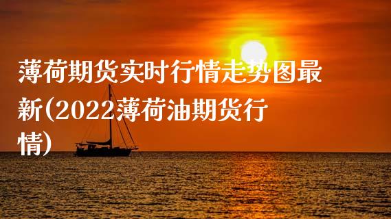 薄荷期货实时行情走势图最新(2022薄荷油期货行情)_https://www.zghnxxa.com_国际期货_第1张