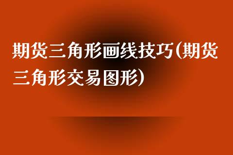 期货三角形画线技巧(期货三角形交易图形)_国际期货_第1张_期货直播室 期货三角形画线技巧(期货三角形交易图形)_https://www.zghnxxa.com_国际期货_第1张