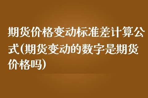 期货价格变动标准差计算公式(期货变动的数字是期货价格吗)_内盘期货_第1张_期货直播室 期货价格变动标准差计算公式(期货变动的数字是期货价格吗)_https://www.zghnxxa.com_内盘期货_第1张
