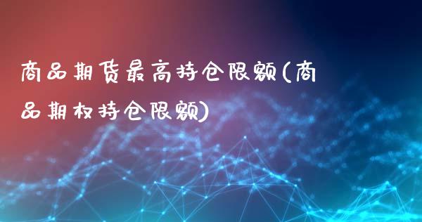 商品期货最高持仓限额(商品期权持仓限额)_黄金期货_第1张_期货直播室 商品期货最高持仓限额(商品期权持仓限额)_https://www.zghnxxa.com_黄金期货_第1张