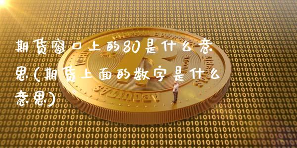 期货窗口上的80是什么意思(期货上面的数字是什么意思)_https://www.zghnxxa.com_期货直播室_第1张