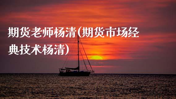 期货老师杨清(期货市场经典技术杨清)_国际期货_第1张_期货直播室 期货老师杨清(期货市场经典技术杨清)_https://www.zghnxxa.com_国际期货_第1张