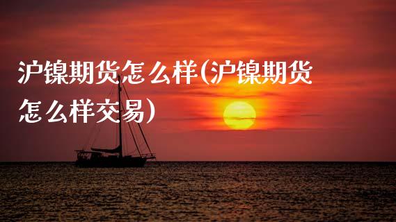 沪镍期货怎么样(沪镍期货怎么样交易)_https://www.zghnxxa.com_内盘期货_第1张