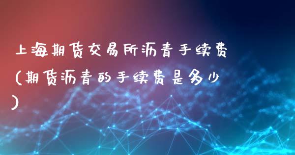 上海期货交易所沥青手续费(期货沥青的手续费是多少)_https://www.zghnxxa.com_国际期货_第1张