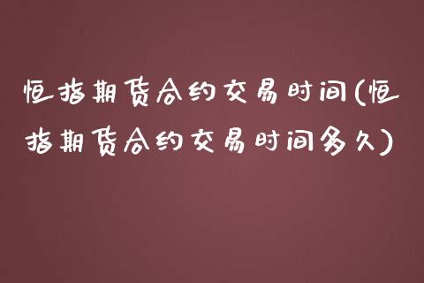 恒指期货合约交易时间(恒指期货合约交易时间多久)_https://www.zghnxxa.com_期货直播室_第1张