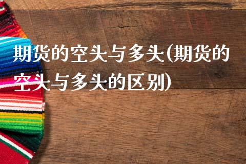 期货的空头与多头(期货的空头与多头的区别)_https://www.zghnxxa.com_内盘期货_第1张