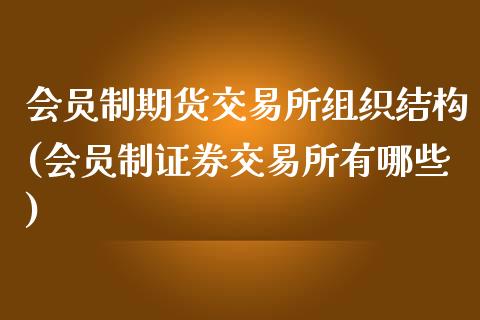 会员制期货交易所组织结构(会员制证券交易所有哪些)_https://www.zghnxxa.com_黄金期货_第1张
