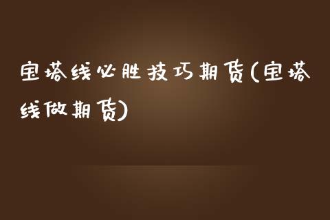 宝塔线必胜技巧期货(宝塔线做期货)_https://www.zghnxxa.com_国际期货_第1张