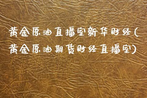 黄金原油直播室新华财经(黄金原油期货财经直播室)_https://www.zghnxxa.com_期货直播室_第1张