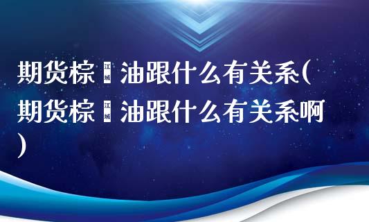 期货棕榈油跟什么有关系(期货棕榈油跟什么有关系啊)_国际期货_第1张_期货直播室 期货棕榈油跟什么有关系(期货棕榈油跟什么有关系啊)_https://www.zghnxxa.com_国际期货_第1张