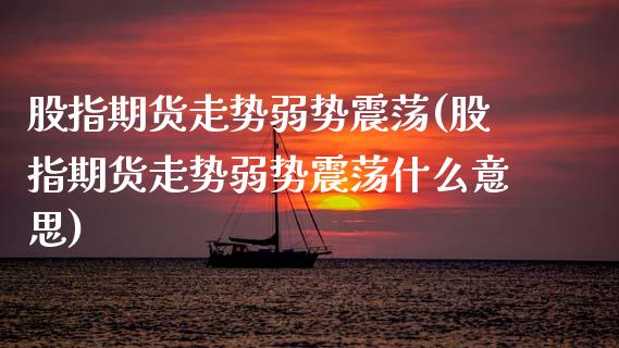 股指期货走势弱势震荡(股指期货走势弱势震荡什么意思)_黄金期货_第1张_期货直播室 股指期货走势弱势震荡(股指期货走势弱势震荡什么意思)_https://www.zghnxxa.com_黄金期货_第1张