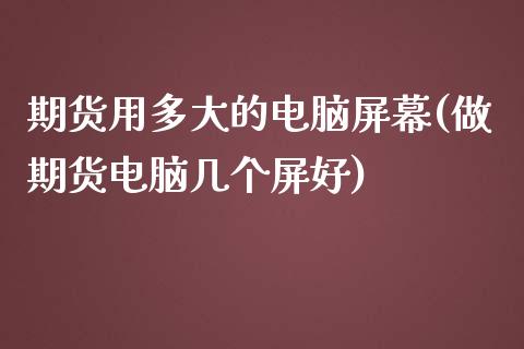 期货用多大的电脑屏幕(做期货电脑几个屏好)_内盘期货_第1张_期货直播室 期货用多大的电脑屏幕(做期货电脑几个屏好)_https://www.zghnxxa.com_内盘期货_第1张