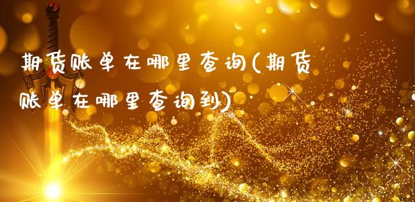 期货账单在哪里查询(期货账单在哪里查询到)_https://www.zghnxxa.com_内盘期货_第1张