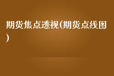 期货焦点透视(期货点线图)_https://www.zghnxxa.com_内盘期货_第1张