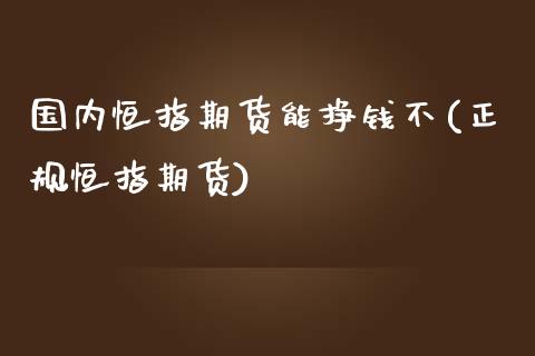 国内恒指期货能挣钱不(正规恒指期货)_https://www.zghnxxa.com_内盘期货_第1张