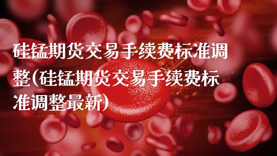 硅锰期货交易手续费标准调整(硅锰期货交易手续费标准调整最新)_黄金期货_第1张_期货直播室 硅锰期货交易手续费标准调整(硅锰期货交易手续费标准调整最新)_https://www.zghnxxa.com_黄金期货_第1张