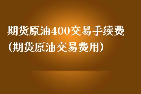 期货原油400交易手续费(期货原油交易费用)_https://www.zghnxxa.com_期货直播室_第1张