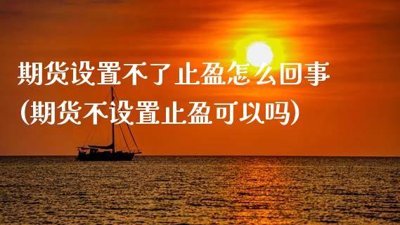 期货设置不了止盈怎么回事(期货不设置止盈可以吗)_黄金期货_第1张_期货直播室 期货设置不了止盈怎么回事(期货不设置止盈可以吗)_https://www.zghnxxa.com_黄金期货_第1张