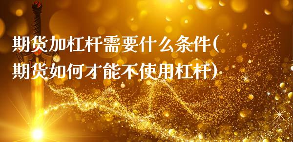 期货加杠杆需要什么条件(期货如何才能不使用杠杆)_黄金期货_第1张_期货直播室 期货加杠杆需要什么条件(期货如何才能不使用杠杆)_https://www.zghnxxa.com_黄金期货_第1张
