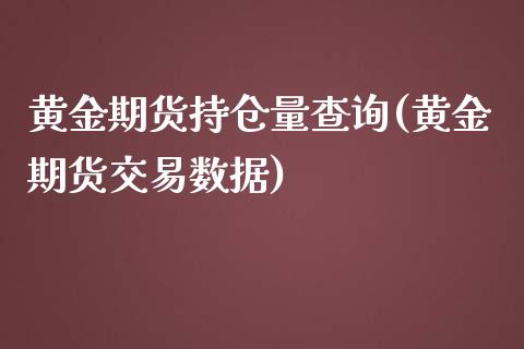 黄金期货持仓量查询(黄金期货交易数据)_https://www.zghnxxa.com_国际期货_第1张
