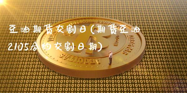豆油期货交割日(期货豆油2105合约交割日期)_https://www.zghnxxa.com_黄金期货_第1张