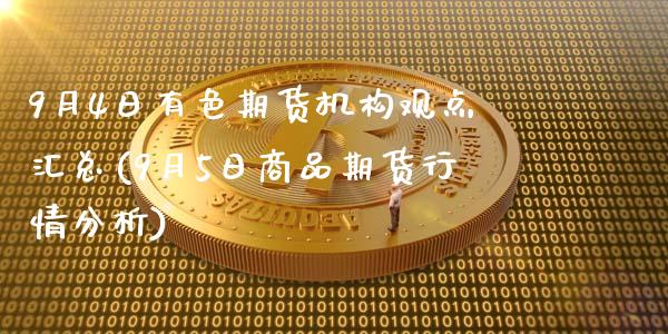 9月4日有色期货机构观点汇总(9月5日商品期货行情分析)_https://www.zghnxxa.com_国际期货_第1张