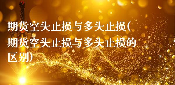 期货空头止损与多头止损(期货空头止损与多头止损的区别)_国际期货_第1张_期货直播室 期货空头止损与多头止损(期货空头止损与多头止损的区别)_https://www.zghnxxa.com_国际期货_第1张