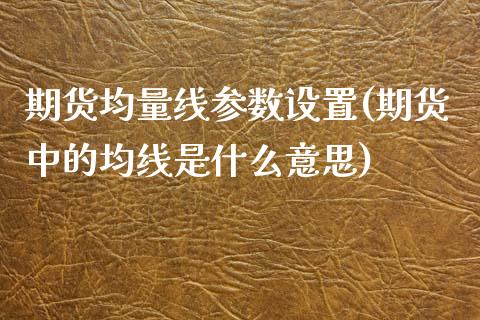 期货均量线参数设置(期货中的均线是什么意思)_https://www.zghnxxa.com_黄金期货_第1张